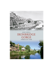 Ironbridge Gorge Through Time - 9781848686717