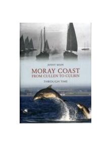 Moray Coast From Cullen to Culbin Through Time - 9781848689299