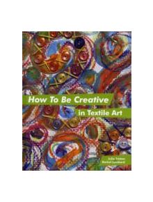 How to Be Creative in Textile Art - 9781849940061