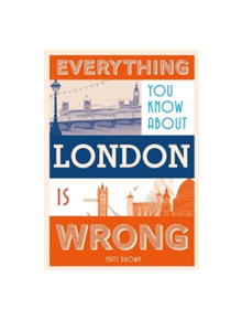 Everything You Know About London is Wrong - 9781849943604