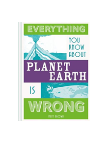 Everything You Know About Planet Earth is Wrong - 9781849944540