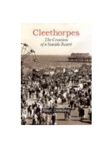 Cleethorpes: The Creation of a Seaside Resort - 9781860773433