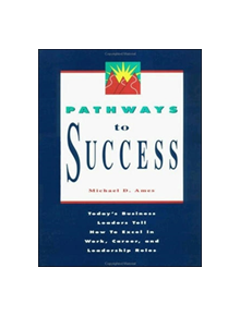 Pathways to Success: Today's Business Leaders Tell How to Excel in Work, Career, and Leadership Roles - 9781881052579