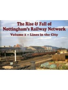 The Rise and Fall of Nottingham's Railway Network - 9781901945706