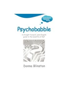 Psychobabble: A Straight Forward, Plain English Guide to the Benefits of NLP - 9781904312826