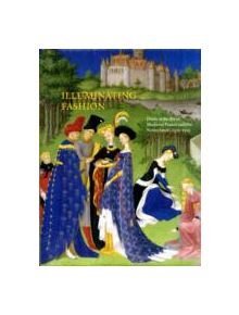 Illuminating Fashion: Dress in the Art of Medieval France and the Netherlands 1325-1515 - 9781904832904