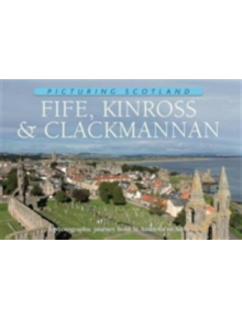 Fife, Kinross & Clackmannan: Picturing Scotland - 9781906549244