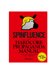 Spinfluence. The Hardcore Propaganda Manual for Controlling the Masses - 9781908211644