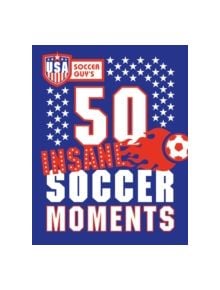 USA Soccer Guy's 50 Insane Soccer Moments - 9781909396739