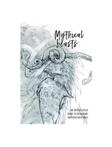 Mythical Beasts: An Artist's Field Guide to Designing Fantasy Creatures - 9781909414488