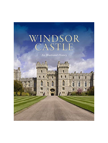 Windsor Castle: An Illustrated History - 9781909741645