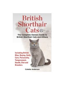 British Shorthair Cats, The Complete Owners Guide to British Shorthair Cats and Kittens Including British Blue, Buying, Daily