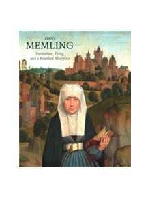 Hans Memling: Portraiture, Piety, and a Reunited Altarpiece - 9781911300083