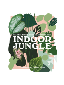 The Leaf Supply Guide to Creating Your Indoor Jungle - 9781925811254