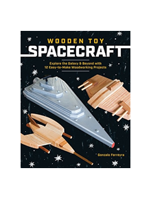 Wooden Toy Spacecraft: Explore the Galaxy & Beyond with 13 Easy-To-Make Woodworking Projects - 9781940611839