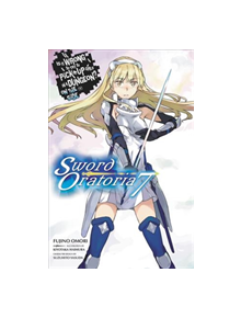 Is It Wrong to Try to Pick Up Girls in a Dungeon? Sword Oratoria, Vol. 7 (light novel) - 9781975302863