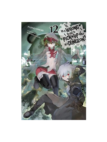 Is It Wrong to Try to Pick Up Girls in a Dungeon?, Vol. 12 (light novel) - 9781975354787