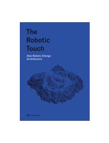 The Robotic Touch - How Robots Change Architecture - 9783906027371