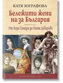 Бележити жени на/за България: От Кера Тамара до Петя Дубарова - Катя Зографова - Фабер - 9786190014270