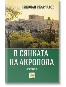 В сянката на Акропола. Спомени - Николай Скарлатов - Изток-Запад - 9786190111030