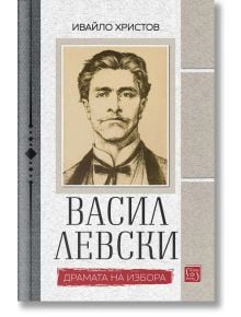 Васил Левски. Драмата на избора - Ивайло Христов - Изток-Запад - 5655 - 9786190111764