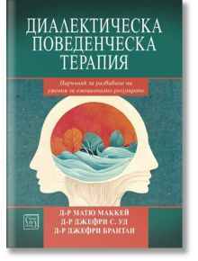 Диалектическа поведенческа терапия. Наръчник за развиване на умения за емоционално регулиране - Д-р Матю Маккей - Изток-Запад - 9786190111801