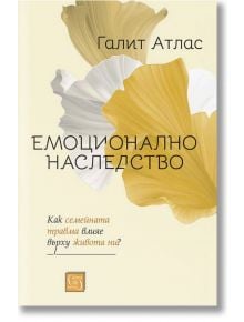 Емоционално наследство. Как семейната травма влияе върху живота ни? - Галит Атлас - Изток-Запад - 9786190111993