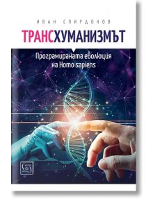 Трансхуманизмът. Програмираната еволюция на Homo sapiens - Иван Спирдонов - Изток-Запад - 9786190112358