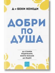 Добри по душа. Да станем родителите, които искаме да бъдем - Беки Кенеди - Изток-Запад - 9786190112372