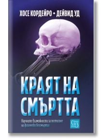 Краят на смъртта. Научните възможности за постигане на физическо безсмъртие - Дейвид Ууд, Хосе Кордейро - Изток-Запад - 9786190112464