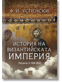 История на Византийската империя. Период II (518-610) - Ф. И. Успенски - Изток-Запад - 5655 - 9786190112532