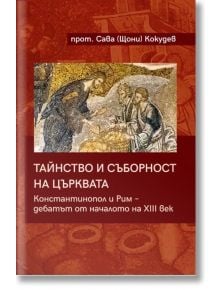 Тайнство и съборност на църквата. Константинопол и Рим – дебатът от началото на XIII век - Сава (Щони) Кокудев - 1085518,1085