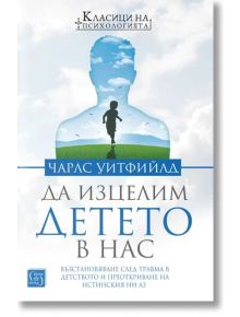 Да изцелим Детето в нас. Възстановяване след травма в детството и преоткриване на истинския ни Аз - Чарлс Уитфийлд - Изток-Запад - 9786190112808