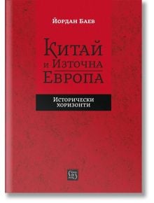 Китай и Източна Европа. Исторически хоризонти - Йордан Баев - Изток-Запад - 5655 - 9786190113089