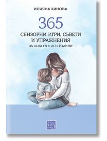 365 сензорни игри, съвети и упражнения за деца от 0 до 5 години - Илияна Хинова - Изток-Запад - 5655 - 9786190113317