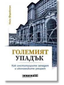 Големият упадък. Как институциите западат и икономиките умират - Нийл Фъргюсън - Изток-Запад - 9786190113553