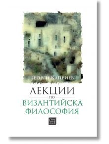 Лекции по византийска философия - Георги Каприев - Изток-Запад - 9786190113898