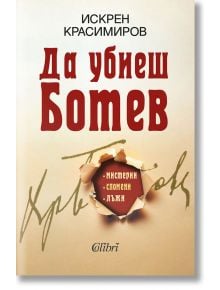 Да убиеш Ботев. Мистерии, спомени, лъжи - Искрен Красимиров - Колибри - 5655 - 9786190210597