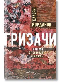 Гризачи. Разкази от дядовци и внучета - Валери Йорданов - Колибри - 9786190210887