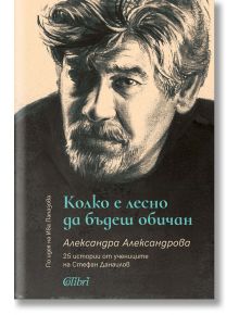 Колко е лесно да бъдеш обичан. 25 истории от учениците на Стефан Данаилов - Александра Александрова - Колибри - 9786190210900