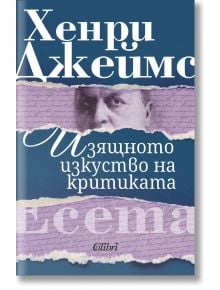 Изящното изкуство на критиката. Есета - Хенри Джеймс - Колибри - 9786190210955