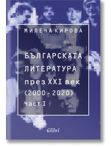 Българската литература през XXI век. 2000 - 2020 г., част 1 - Милена Кирова - Колибри - 5655 - 9786190212003