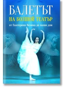 Балетът на Болшой театър. От Екатерина Велика до наши дни - Евгений Тростин - Паритет - 9786191535439