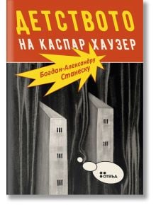 Детството на Каспар Хаузер - Богдан-Александру Станеску - Жанет-45 - 9786191867660