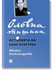 Оловна тишина. Историята на един разстрел - Ивайла Александрова - Жанет-45 - 9786191867943