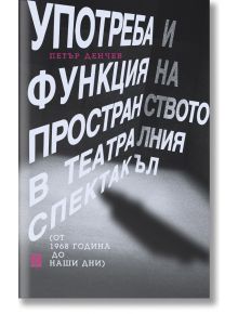 Употреба и функция на пространството в театралния спектакъл (от 1968 година до наши дни) - Петър Денчев - Жанет-45 - 5655 - 9