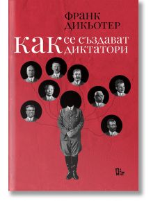 Как се създават диктатори. Култът към личността през ХХ век - Франк Дикьотер - Жанет-45 - 9786191868650