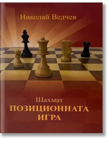 Шахмат. Позиционната игра - Николай Велчев - Чес гейм - 5655 - 9786191886791