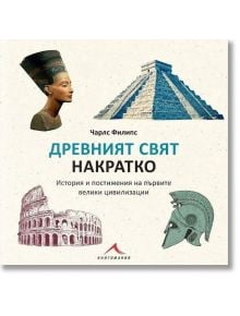 Древният свят накратко. История и постижения на първите велики цивилизации - Чарлс Филипс - Книгомания - 9786191953196