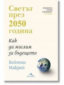 Светът през 2050 година. Как да мислим за бъдещето - Хеймиш Макрей - Книгомания - 9786191953776